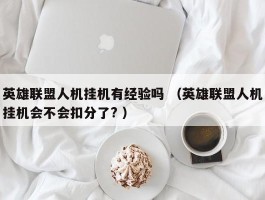 英雄联盟人机挂机有经验吗 （英雄联盟人机挂机会不会扣分了? ）