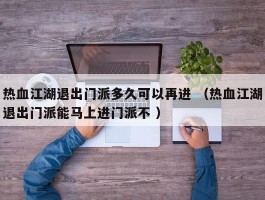 热血江湖退出门派多久可以再进 （热血江湖退出门派能马上进门派不 ）