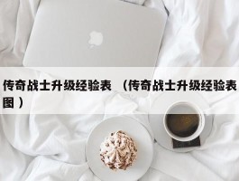 传奇战士升级经验表 （传奇战士升级经验表图 ）