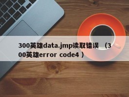 300英雄data.jmp读取错误 （300英雄error code4 ）