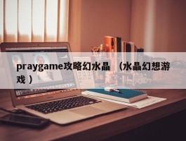 praygame攻略幻水晶 （水晶幻想游戏 ）