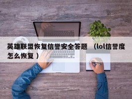 英雄联盟恢复信誉安全答题 （lol信誉度怎么恢复 ）