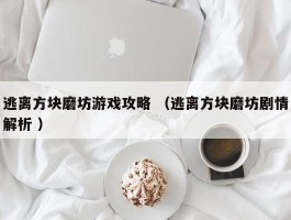 逃离方块磨坊游戏攻略 （逃离方块磨坊剧情解析 ）