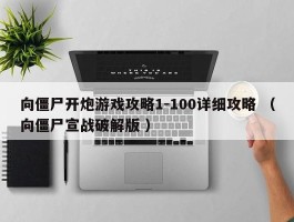 向僵尸开炮游戏攻略1-100详细攻略 （向僵尸宣战破解版 ）