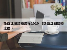 热血江湖结婚流程2020 （热血江湖结婚流程 ）