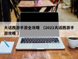 大话西游手游全攻略 （2021大话西游手游攻略 ）