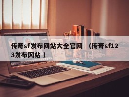 传奇sf发布网站大全官网 （传奇sf123发布网站 ）