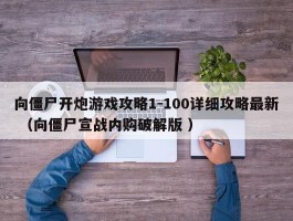 向僵尸开炮游戏攻略1-100详细攻略最新 （向僵尸宣战内购破解版 ）