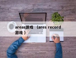 areas游戏 （ares record游戏 ）