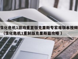 生化危机1游戏重置版克里斯专家难版本视频 （生化危机1重制版克里斯篇攻略 ）