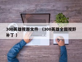 300英雄视距文件 （300英雄全图视野补丁 ）