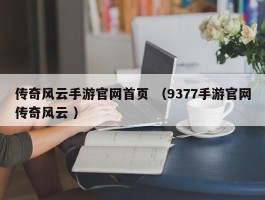 传奇风云手游官网首页 （9377手游官网传奇风云 ）