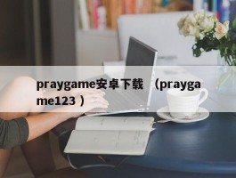 praygame安卓下载 （praygame123 ）