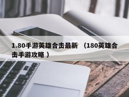 1.80手游英雄合击最新 （180英雄合击手游攻略 ）