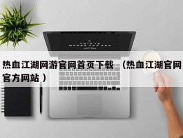 热血江湖网游官网首页下载 （热血江湖官网官方网站 ）