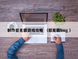 制作巨无霸游戏攻略 （巨无霸bug ）