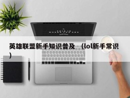 英雄联盟新手知识普及 （lol新手常识 ）