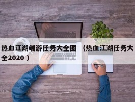 热血江湖端游任务大全图 （热血江湖任务大全2020 ）