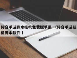 传奇手游脚本挂机免费版苹果 （传奇手游挂机脚本软件 ）