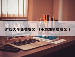 游戏大全免费安装 （小游戏免费安装 ）