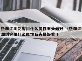 热血江湖剑客用什么属性石头最好 （热血江湖剑客用什么属性石头最好看 ）