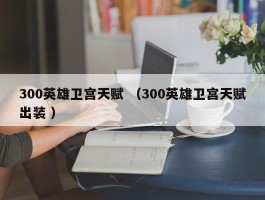 300英雄卫宫天赋 （300英雄卫宫天赋出装 ）