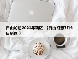 自由幻想2021年新区 （自由幻想7月6日新区 ）