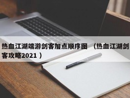 热血江湖端游剑客加点顺序图 （热血江湖剑客攻略2021 ）