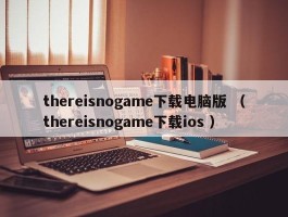 thereisnogame下载电脑版 （thereisnogame下载ios ）