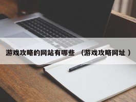 游戏攻略的网站有哪些 （游戏攻略网址 ）