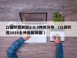 口袋妖怪解放2.0.3神兽分布 （口袋妖怪2016全神兽解锁版 ）