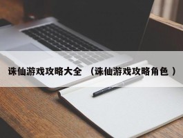 诛仙游戏攻略大全 （诛仙游戏攻略角色 ）