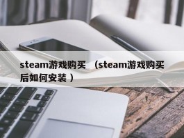 steam游戏购买 （steam游戏购买后如何安装 ）