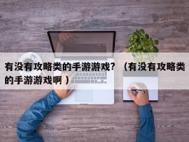 有没有攻略类的手游游戏? （有没有攻略类的手游游戏啊 ）