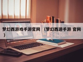 梦幻西游戏手游官网 （梦幻西游手游 官网 ）