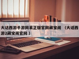 大话西游手游网易正版官网藏宝阁 （大话西游2藏宝阁官网 ）