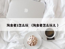 淘金者2怎么玩 （淘金者怎么玩儿 ）