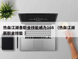 热血江湖各职业技能威力108 （热血江湖新职业技能 ）