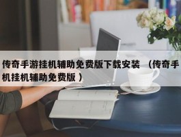 传奇手游挂机辅助免费版下载安装 （传奇手机挂机辅助免费版 ）