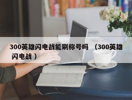 300英雄闪电战能刷称号吗 （300英雄 闪电战 ）