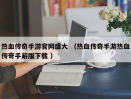 热血传奇手游官网盛大 （热血传奇手游热血传奇手游版下载 ）