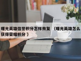 曙光英雄信誉积分怎样恢复 （曙光英雄怎么获得荣耀积分 ）