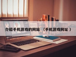 介绍手机游戏的网站 （手机游戏网址 ）