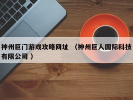 神州巨门游戏攻略网址 （神州巨人国际科技有限公司 ）