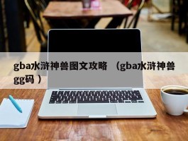 gba水浒神兽图文攻略 （gba水浒神兽gg码 ）