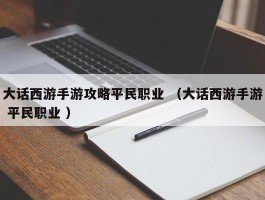 大话西游手游攻略平民职业 （大话西游手游 平民职业 ）