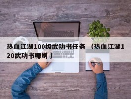 热血江湖100级武功书任务 （热血江湖120武功书哪刷 ）