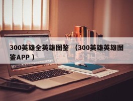 300英雄全英雄图鉴 （300英雄英雄图鉴APP ）