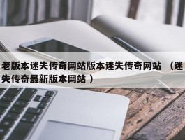 老版本迷失传奇网站版本迷失传奇网站 （迷失传奇最新版本网站 ）