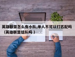 英雄联盟怎么有小队,单人不可以打匹配吗 （英雄联盟组队吗 ）